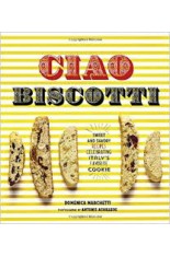  Ciao Biscotti: Sweet and Savory Recipes for Celebrating Italy's Favorite Cookie 